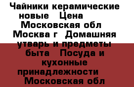 Чайники керамические новые › Цена ­ 150 - Московская обл., Москва г. Домашняя утварь и предметы быта » Посуда и кухонные принадлежности   . Московская обл.